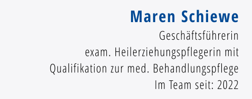 Maren Schiewe Geschäftsführerin exam. Heilerziehungspflegerin mit Qualifikation zur med. Behandlungspflege Im Team seit: 2022